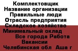 Комплектовщик › Название организации ­ Правильные люди › Отрасль предприятия ­ Складское хозяйство › Минимальный оклад ­ 29 000 - Все города Работа » Вакансии   . Челябинская обл.,Аша г.